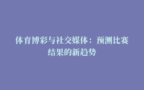 体育博彩与社交媒体：预测比赛结果的新趋势