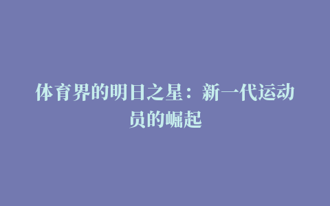 体育界的明日之星：新一代运动员的崛起