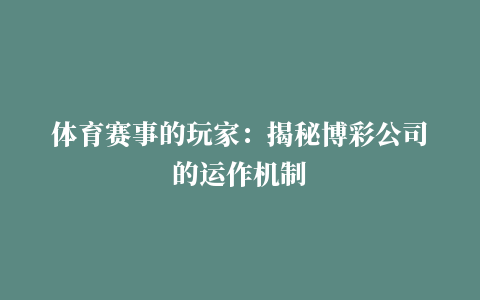 体育赛事的玩家：揭秘博彩公司的运作机制