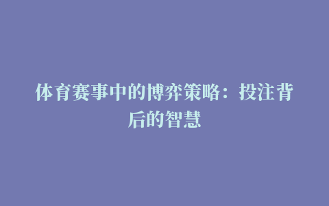 体育赛事中的博弈策略：投注背后的智慧