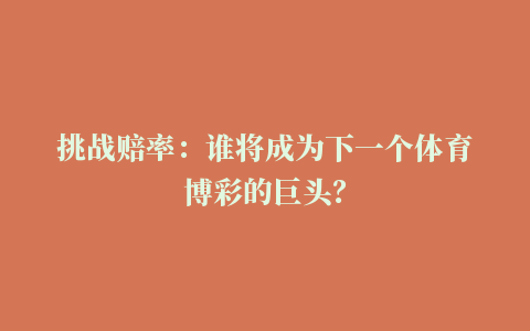 挑战赔率：谁将成为下一个体育博彩的巨头？