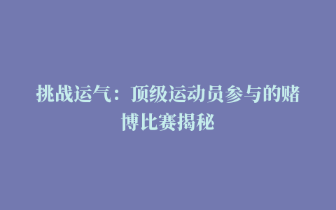 挑战运气：顶级运动员参与的赌博比赛揭秘