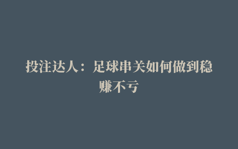 投注达人：足球串关如何做到稳赚不亏