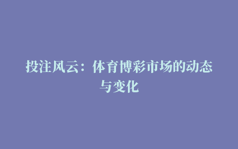 投注风云：体育博彩市场的动态与变化