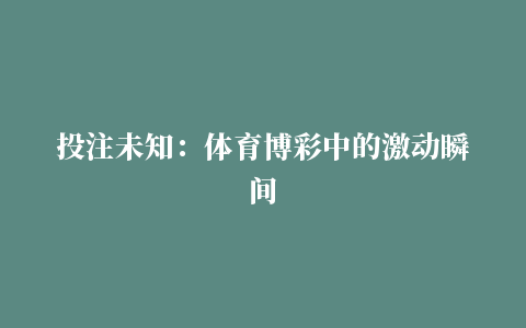 投注未知：体育博彩中的激动瞬间