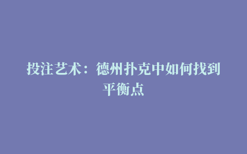 投注艺术：德州扑克中如何找到平衡点