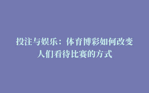 投注与娱乐：体育博彩如何改变人们看待比赛的方式