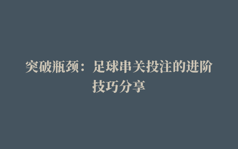 突破瓶颈：足球串关投注的进阶技巧分享