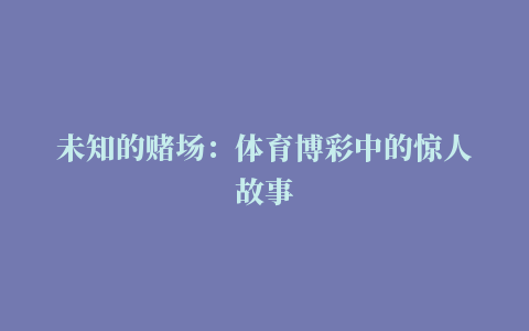 未知的赌场：体育博彩中的惊人故事