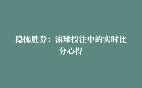 稳操胜券：滚球投注中的实时比分心得