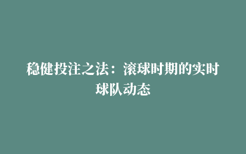 稳健投注之法：滚球时期的实时球队动态