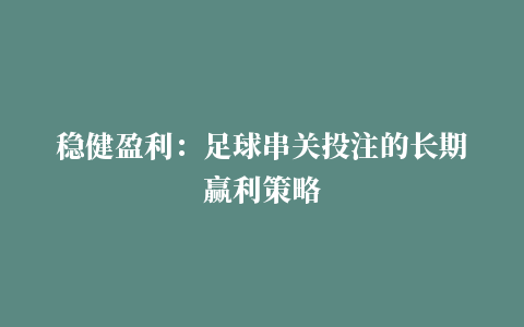 稳健盈利：足球串关投注的长期赢利策略