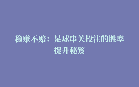 稳赚不赔：足球串关投注的胜率提升秘笈