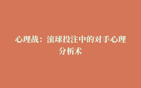 心理战：滚球投注中的对手心理分析术