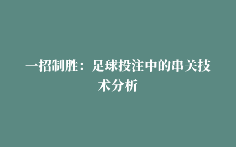 一招制胜：足球投注中的串关技术分析