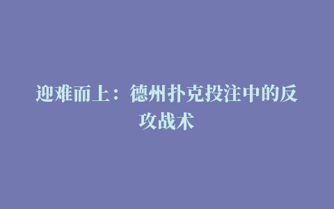 迎难而上：德州扑克投注中的反攻战术