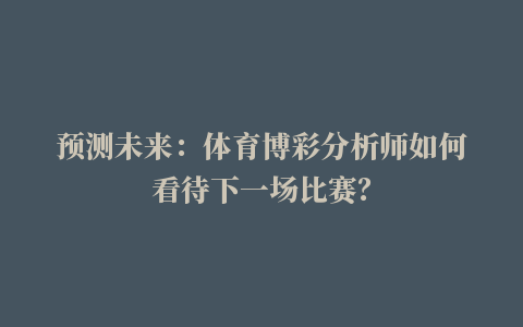 预测未来：体育博彩分析师如何看待下一场比赛？