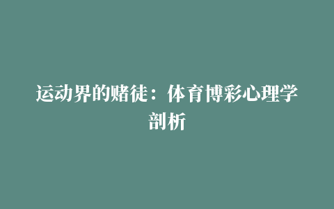 运动界的赌徒：体育博彩心理学剖析