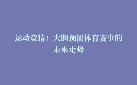 运动竞猜：大胆预测体育赛事的未来走势