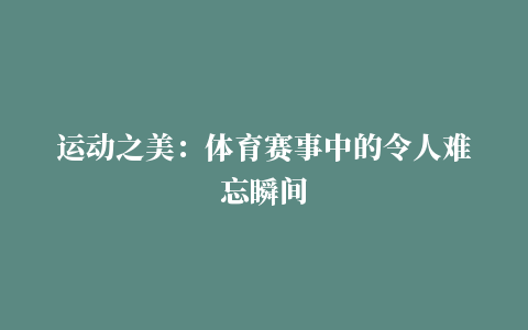 运动之美：体育赛事中的令人难忘瞬间