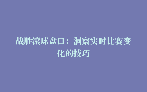 战胜滚球盘口：洞察实时比赛变化的技巧