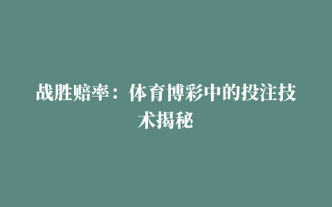 战胜赔率：体育博彩中的投注技术揭秘