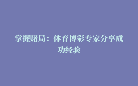 掌握赌局：体育博彩专家分享成功经验