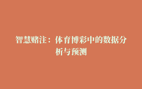 智慧赌注：体育博彩中的数据分析与预测