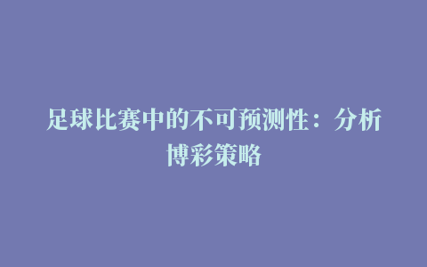 足球比赛中的不可预测性：分析博彩策略