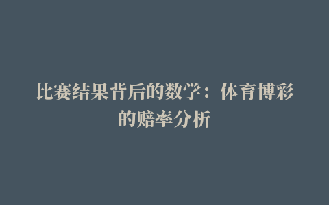 比赛结果背后的数学：体育博彩的赔率分析