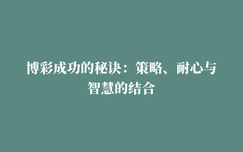 博彩成功的秘诀：策略、耐心与智慧的结合