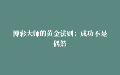 博彩大师的黄金法则：成功不是偶然