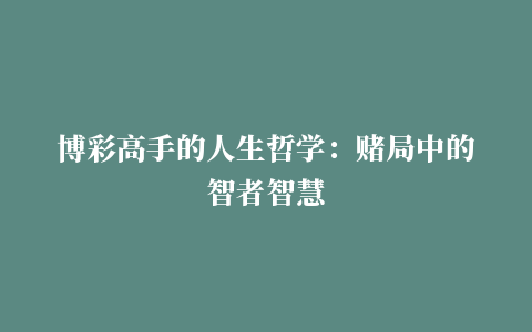 博彩高手的人生哲学：赌局中的智者智慧