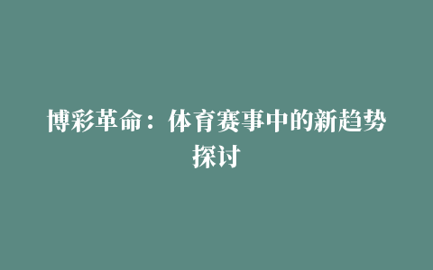 博彩革命：体育赛事中的新趋势探讨