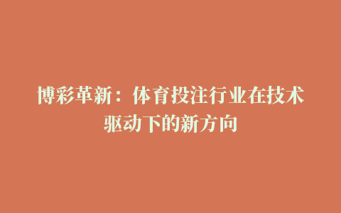 博彩革新：体育投注行业在技术驱动下的新方向