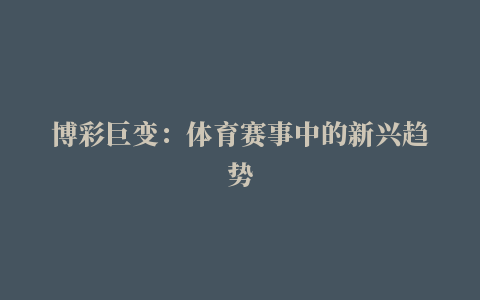 博彩巨变：体育赛事中的新兴趋势