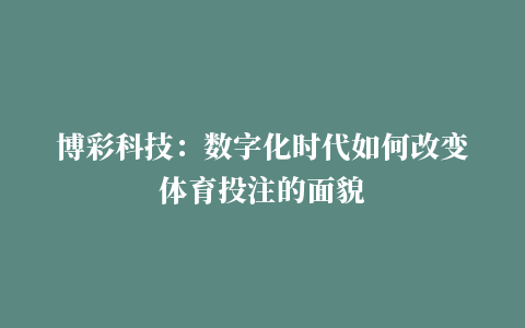 博彩科技：数字化时代如何改变体育投注的面貌