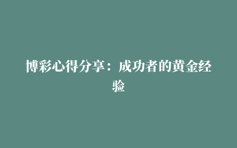 博彩心得分享：成功者的黄金经验