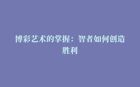 博彩艺术的掌握：智者如何创造胜利