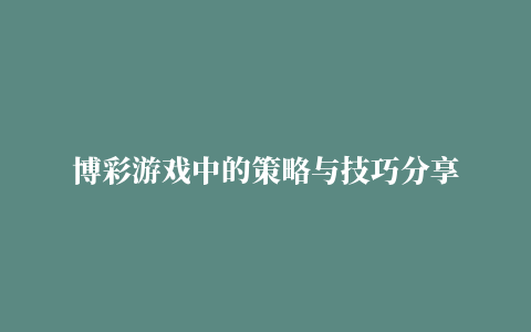 博彩游戏中的策略与技巧分享