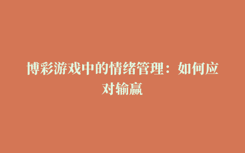 博彩游戏中的情绪管理：如何应对输赢