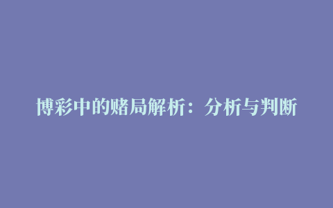 博彩中的赌局解析：分析与判断