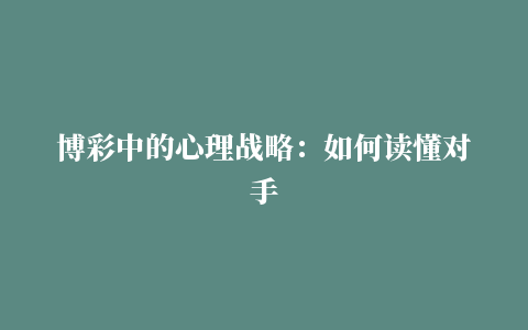 博彩中的心理战略：如何读懂对手