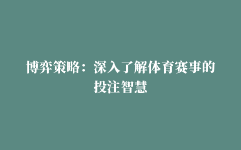 博弈策略：深入了解体育赛事的投注智慧