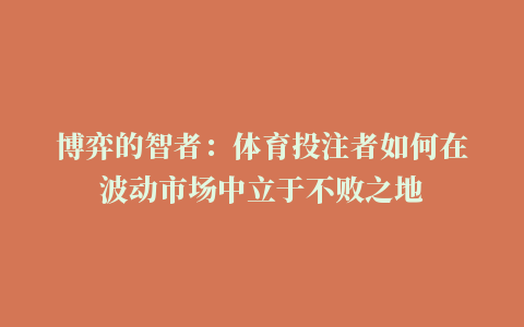 博弈的智者：体育投注者如何在波动市场中立于不败之地