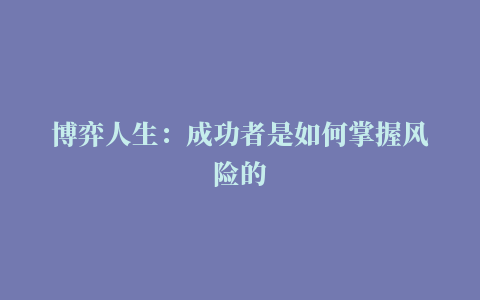 博弈人生：成功者是如何掌握风险的