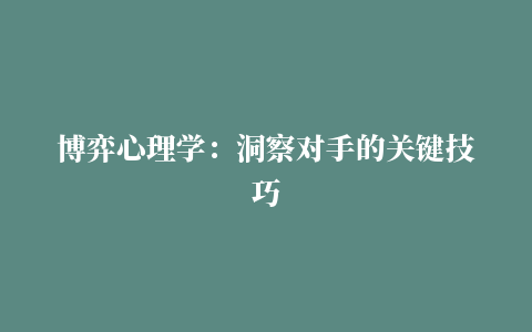 博弈心理学：洞察对手的关键技巧