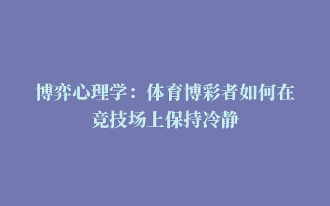 博弈心理学：体育博彩者如何在竞技场上保持冷静