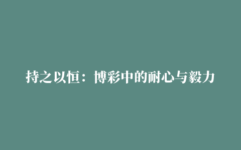 持之以恒：博彩中的耐心与毅力