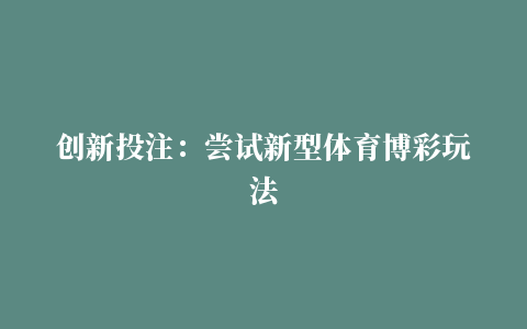 创新投注：尝试新型体育博彩玩法